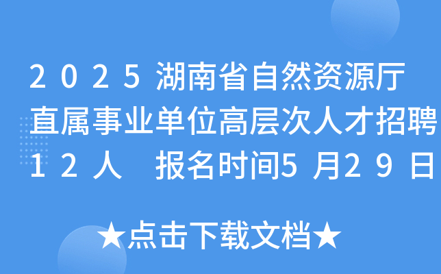 2025湖南省自然资源厅直属事业单位高层次人才招聘12人 报名时间5月29日至11月30日