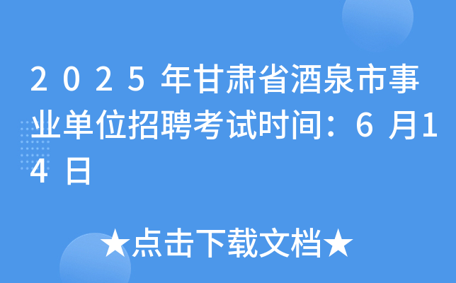2025年甘肃省酒泉市事业单位招聘考试时间：6月14日