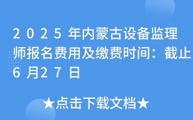 2025年内蒙古设备监理师报名费用及缴费时间：截止6月27日