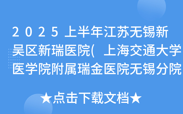 2025上半年江苏无锡新吴区新瑞医院(上海交通大开云kaiyun(中国)医开云kaiyun(中国)院附属瑞金医院无锡分院)招聘29人