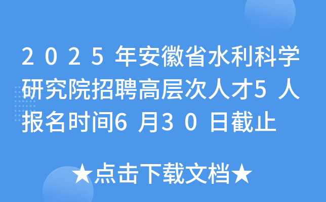 2025年安徽省水利科开云kaiyun(中国)研究院招聘高层次人才5人 报名时间6月30日截止