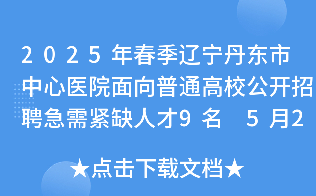 2025年春季辽宁丹东市中心医院面向普通高校公开招聘急需紧缺人才9名 5月28日起报名