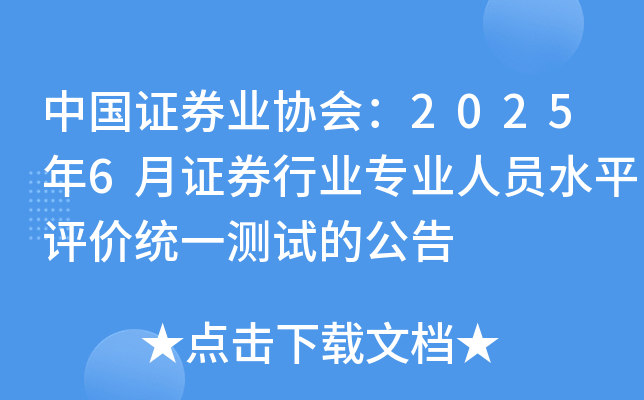 中国证券业协会：2025年6月证券行业专业人员水平评价统一测试的公告