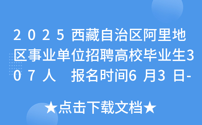 2025西藏自治区阿里地区事业单位招聘高校毕业生307人 报名时间6月3日-7日