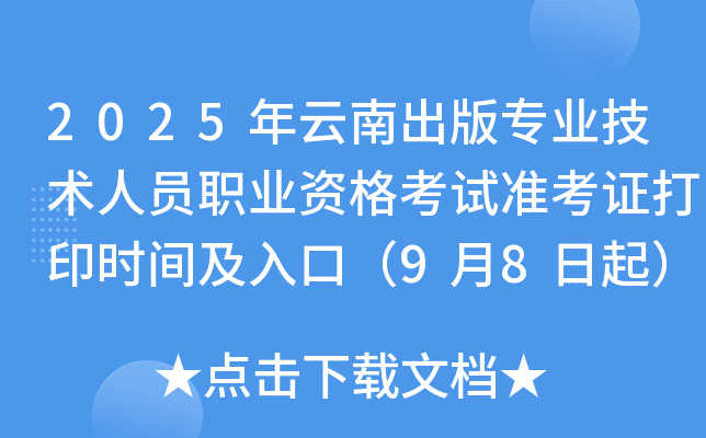2025年云南出版专业技术人员职业资格考试准考证打印时间及入口（9月8日起）