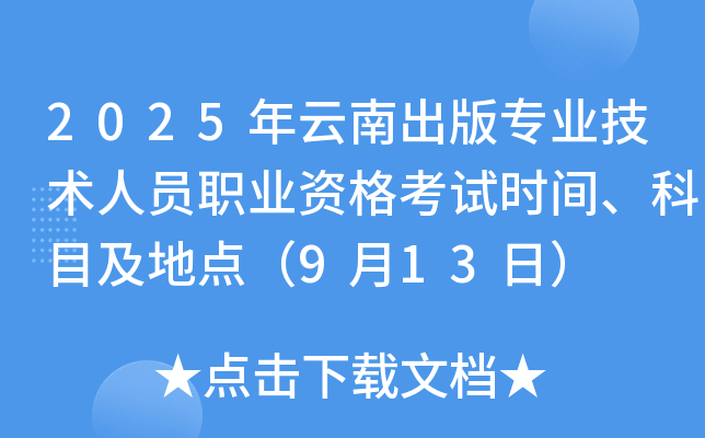 2025年云南出版专业技术人员职业资格考试时间、科目及地点（9月13日）