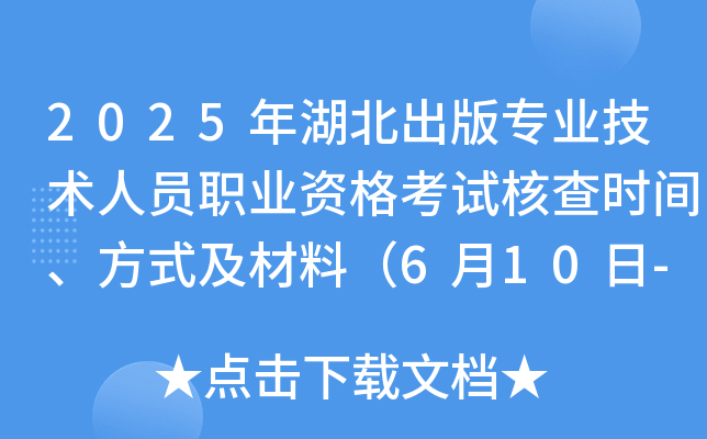2025年湖北出版专业技术人员职业资格考试核查时间、方式及材料（6月10日-19日）