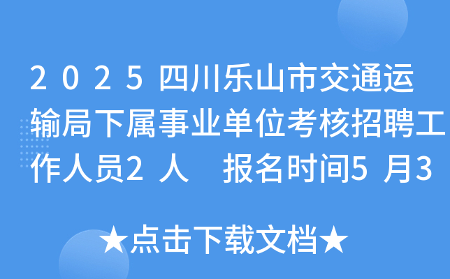 2025四川乐山市交通运输局下属事业单位考核招聘工作人员2人 报名时间5月30日至6月10日