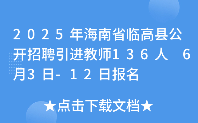 2025年海南省临高县公开招聘引进教师136人 6月3日-12日报名