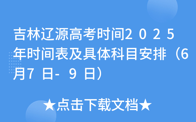 吉林辽源高考时间2025年时间表及具体科目安排（6月7日-9日）