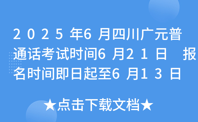 2025年6月四川广元普通话考试时间6月21日 报名时间即日起至6月13日