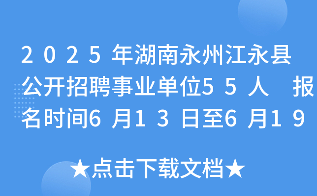 2025年湖南永州江永县公开招聘事业单位55人 报名时间6月13日至6月19日