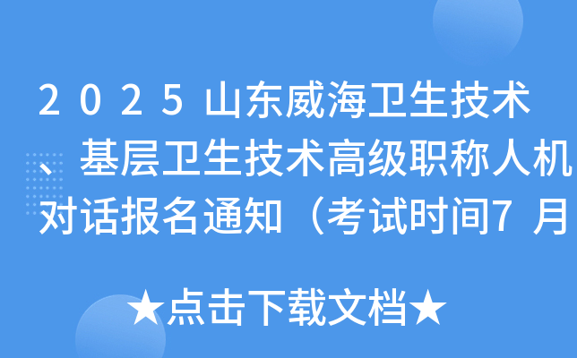 2025山东威海卫生技术、基层卫生技术高级职称人机对话报名通知（考试时间7月5、6日）