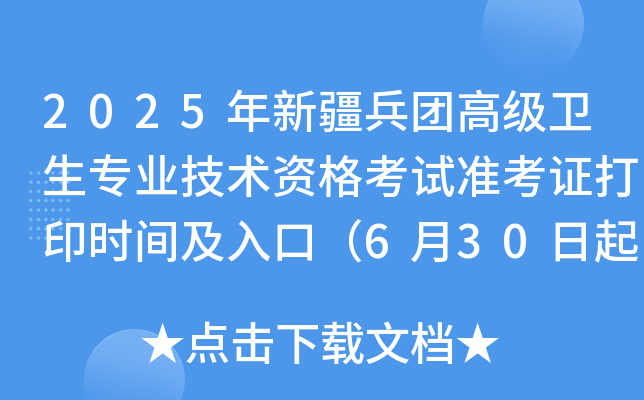 2025年新疆兵团高级卫生专业技术资格考试准考证打印时间及入口（6月30日起）