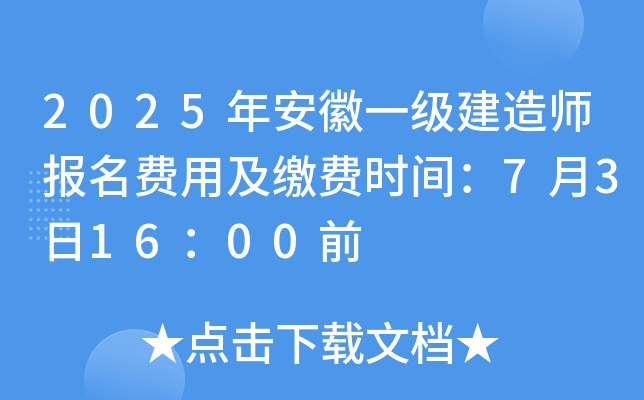 2025年安徽一级建造师报名费用及缴费时间：7月3日16：00前