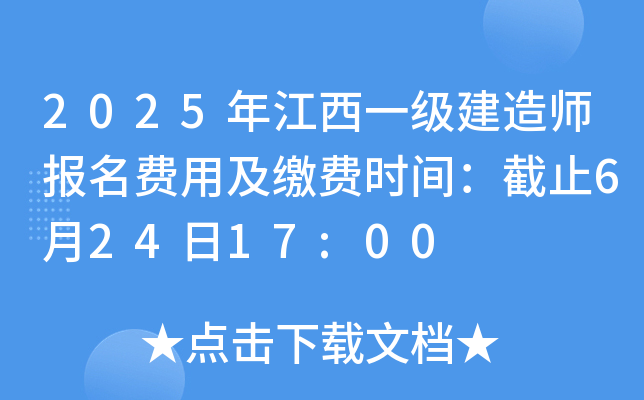 2025年江西一级建造师报名费用及缴费时间：截止6月24日17:00