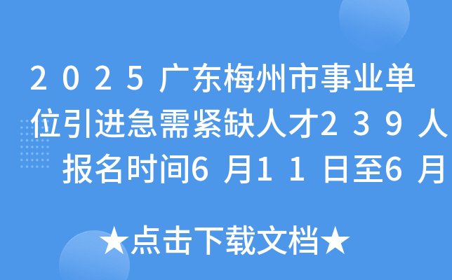 2025广东梅州市事业单位引进急需紧缺人才239人 报名时间6月11日至6月25日