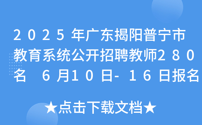 2025年广东揭阳普宁市教育系统公开招聘教师280名 6月10日-16日报名