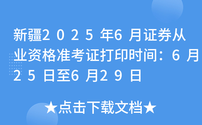 新疆2025年6月证券从业资格准考证打印时间：6月25日至6月29日