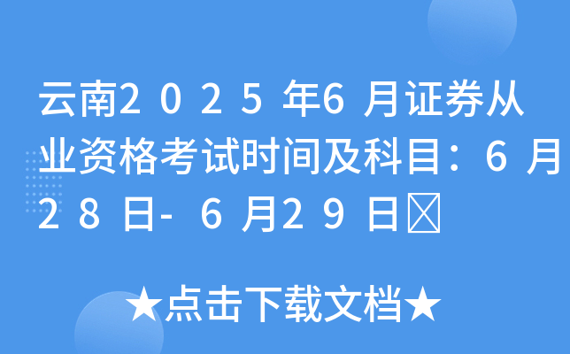 云南2025年6月证券从业资格考试时间及科目：6月28日-6月29日	