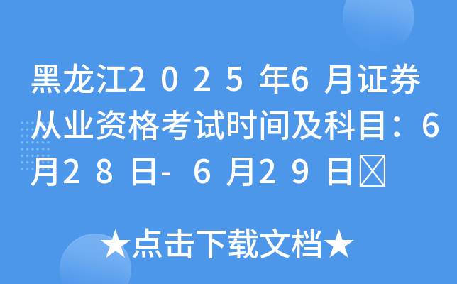黑龙江2025年6月证券从业资格考试时间及科目：6月28日-6月29日	