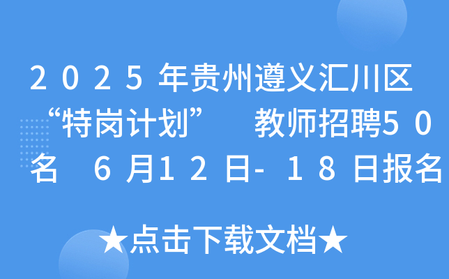 2025年贵州遵义汇川区“特岗计划” 教师招聘50名 6月12日-18日报名