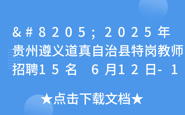 ‍2025年贵州遵义道真自治县特岗教师招聘15名 6月12日-18日报名