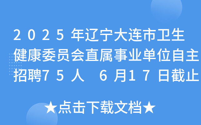 2025年辽宁大连市卫生健康委员会直属事业单位自主招聘75人 6月17日截止报名