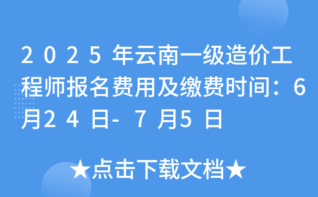 2025年云南一级造价工程师报名费用及缴费时间：6月24日-7月5日