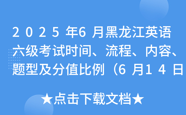 2025年6月黑龙江英语六级考试时间、流程、内容、题型及分值比例（6月14日下午）