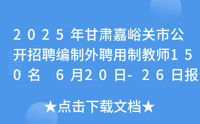 2025年甘肃嘉峪关市公开招聘编制外聘用制教师150名 6月20日-26日报名