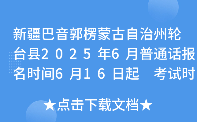 新疆巴音郭楞蒙古自治州轮台县2025年6月普通话报名时间6月16日起 考试时间6月28-29日