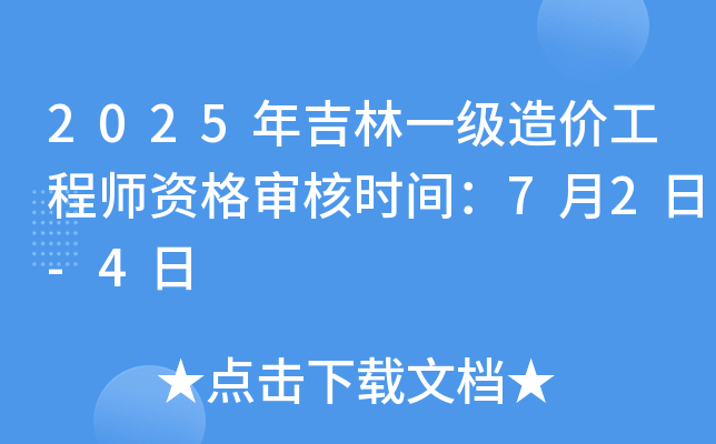 2025年吉林一级造价工程师资格审核时间：7月2日-4日