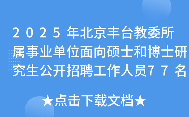 2025年北京丰台教委所属事业单位面向硕士和博士研究生公开招聘工作人员77名