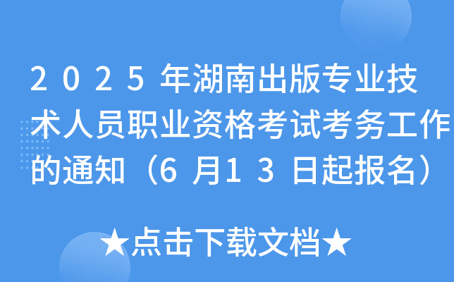 2025年湖南出版专业技术人员职业资格考试考务工作的通知（6月13日起报名）