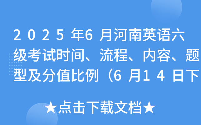 2025年6月河南英语六级考试时间、流程、内容、题型及分值比例（6月14日下午）