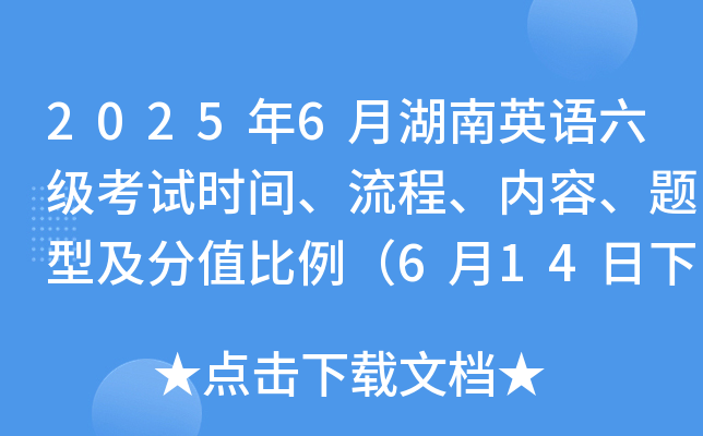 2025年6月湖南英语六级考试时间、流程、内容、题型及分值比例（6月14日下午）