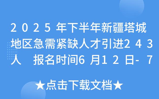 2025年下半年新疆塔城地区急需紧缺人才引进243人 报名时间6月12日-7月3日