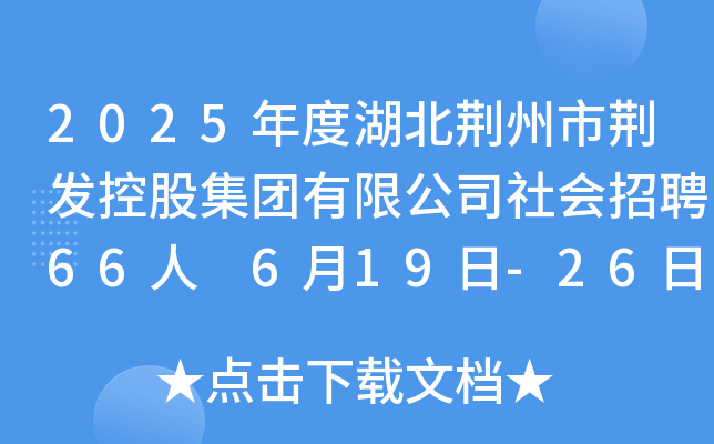 2025年度湖北荆州市荆发控股集团有限公司社会招聘66人 6月19日-26日报名