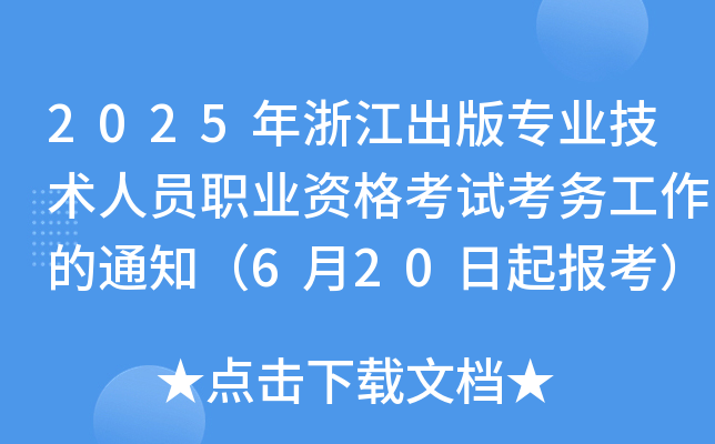 2025年浙江出版专业技术人员职业资格考试考务工作的通知（6月20日起报考）