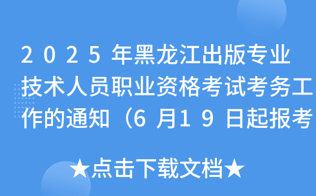 2025年黑龙江出版专业技术人员职业资格考试考务工作的通知（6月19日起报考）