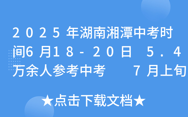 2025年湖南湘潭中考时间6月18-20日 5.4万余人参考中考  7月上旬公布中考成绩