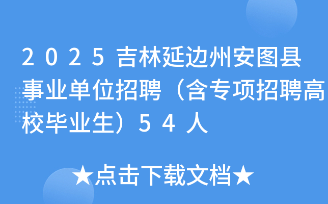2025吉林延边州安图县事业单位招聘（含专项招聘高校毕业生）54人