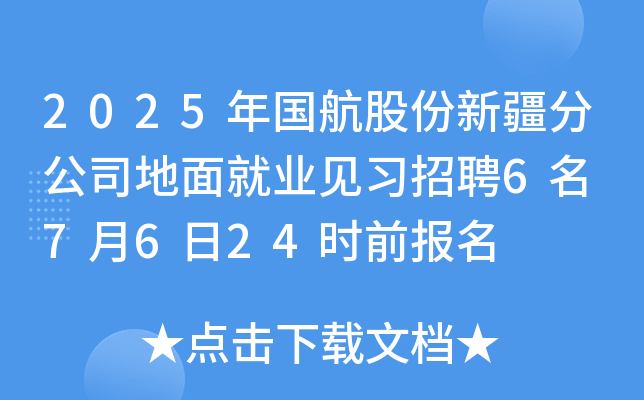 2025年国航股份新疆分公司地面就业见习招聘6名 7月6日24时前报名