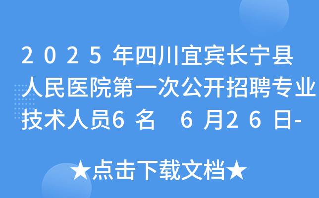 2025年四川宜宾长宁县人民医院第一次公开招聘专业技术人员6名 6月26日-7月11日报名