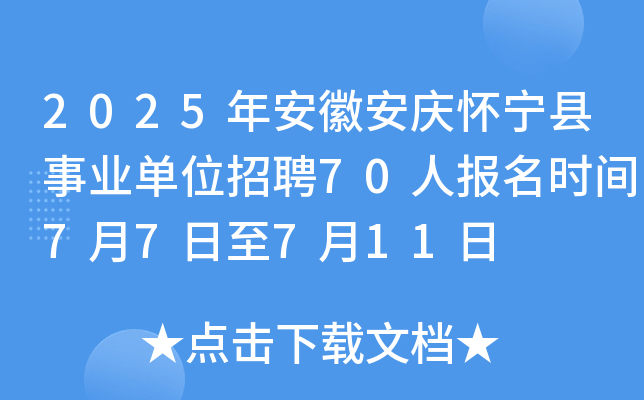2025年安徽安庆怀宁县事业单位招聘70人 报名时间7月7日至7月11日