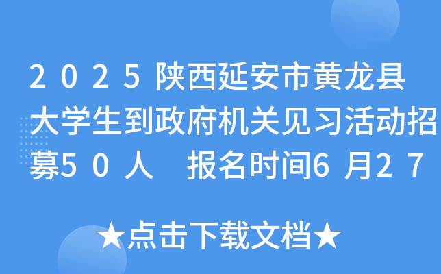 2025陕西延安市黄龙县大开云kaiyun(中国)生到政府机关见习活动招募50人 报名时间6月27日-7月10日