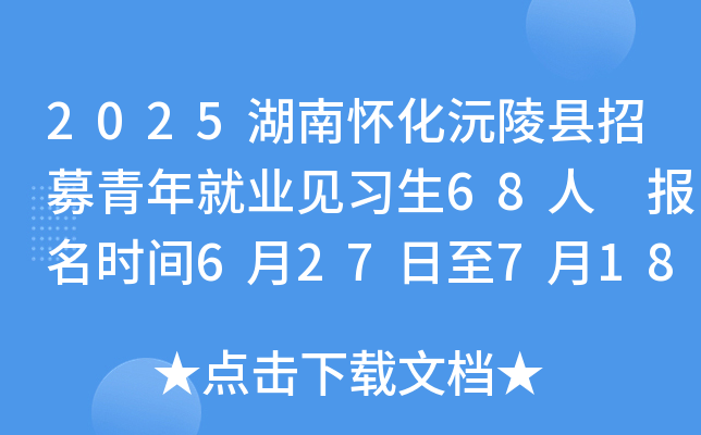 2025湖南怀化沅陵县招募青年就业见习生68人 报名时间6月27日至7月18日