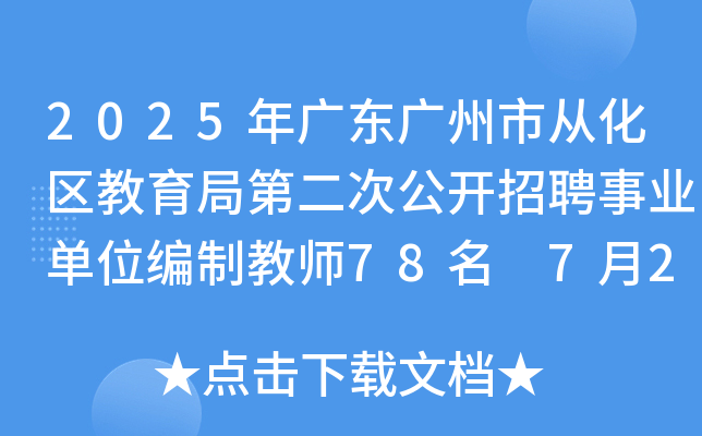2025年广东广州市从化区教育局第二次公开招聘事业单位编制教师78名 7月2日-8日报名