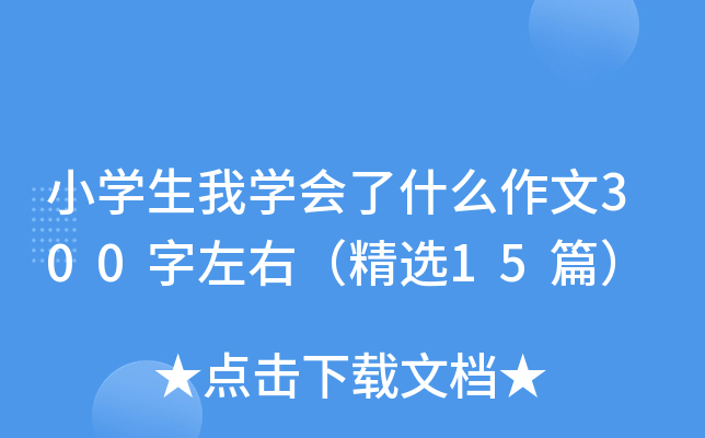 小开云kaiyun(中国)生我开云kaiyun(中国)会了什么作文300字左右（精选15篇）